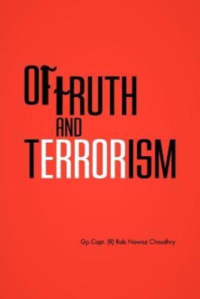 Of Truth and Terrorism - Gp Capt Choudhry - Bøger - Authorhouse - 9781463449162 - 11. august 2011