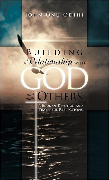 Cover for John Onu Odihi · Building a Relationship with God and with Others: a Book of Devotion and Prayerful Reflections (Hardcover Book) (2012)