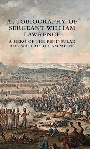 Cover for William Lawrence · Autobiography of Sergeant William Lawrence : A Hero of the Peninsular and Waterloo Campaigns (Hardcover Book) (2024)