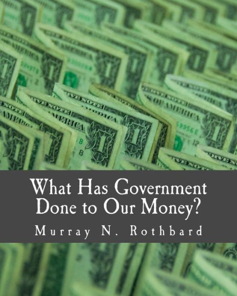 What Has Government Done to Our Money? - Murray N Rothbard - Bøger - Createspace - 9781479293162 - 2010