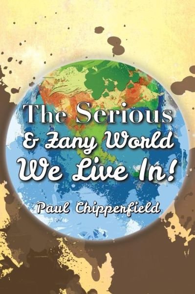 Paul Chipperfield · The Serious & Zany World We Live In! (Paperback Book) (2013)