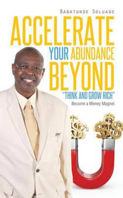 Cover for Babatunde Soluade · Accelerate Your Abundance Beyond Think and Grow Rich: Become a Money Magnet (Paperback Book) (2014)