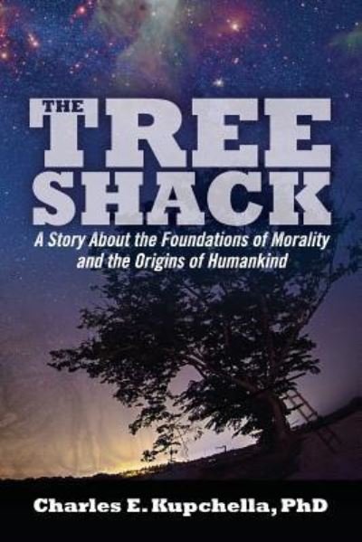 Cover for Kupchella, Charles E, PhD · The Tree Shack: A Story About the Foundations of Morality and the Origins of Humankind (Paperback Book) (2014)