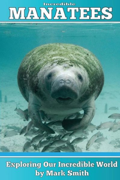 Cover for Mark Smith · Incredible Manatees: Fun Animal Ebooks for Adults &amp; Kids 7 and Up with Facts &amp; Incredible Photos (Paperback Book) (2013)