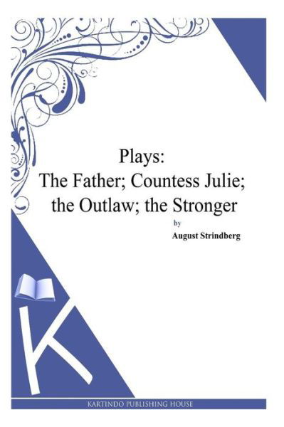 Plays: the Father; Countess Julie; the Outlaw; the Stronger - August Strindberg - Kirjat - Createspace - 9781494957162 - perjantai 10. tammikuuta 2014