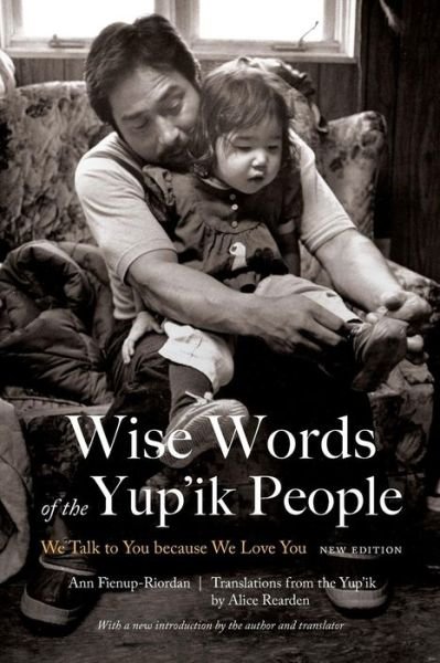 Cover for Ann Fienup-Riordan · Wise Words of the Yup'ik People: We Talk to You because We Love You, New Edition (Paperback Book) [New edition] (2018)