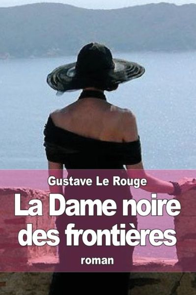 La Dame Noire Des Frontieres: Les Aventures De Robert Delangle, Correspondant De Guerre - Gustave Le Rouge - Books - Createspace - 9781512303162 - May 21, 2015