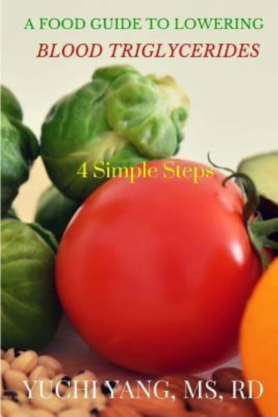 A Food Guide to Lowering Blood Triglycerides : 4 Simple Steps - Yuchi Yang RD - Books - CreateSpace Independent Publishing Platf - 9781519643162 - December 4, 2015