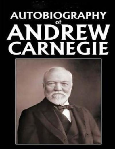 Autobiography of Andrew Carnegie (1920) - Andrew Carnegie - Kirjat - Createspace Independent Publishing Platf - 9781522737162 - sunnuntai 13. joulukuuta 2015