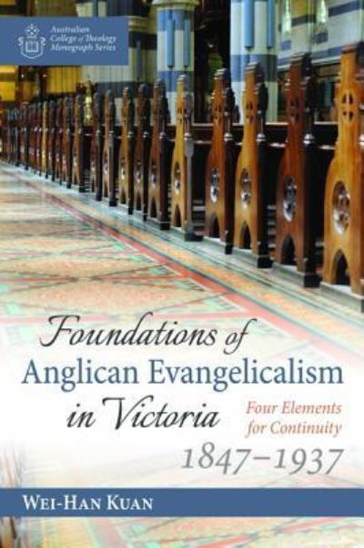 Cover for Wei-Han Kuan · Foundations of Anglican Evangelicalism in Victoria: Four Elements for Continuity, 1847-1937 - Australian College of Theology Monograph (Paperback Book) (2019)