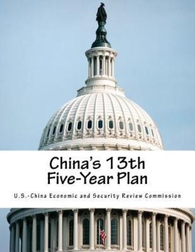 China's 13th Five-Year Plan - U S -China Economic and Security Review - Kirjat - Createspace Independent Publishing Platf - 9781540630162 - lauantai 26. marraskuuta 2016
