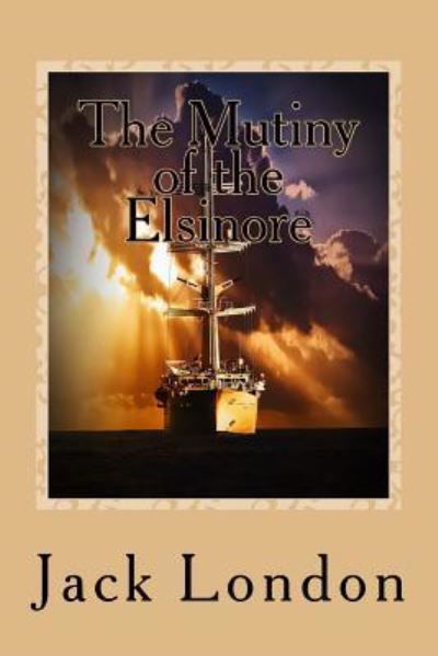 The Mutiny of the Elsinore - Jack London - Livros - Createspace Independent Publishing Platf - 9781542988162 - 7 de fevereiro de 2017