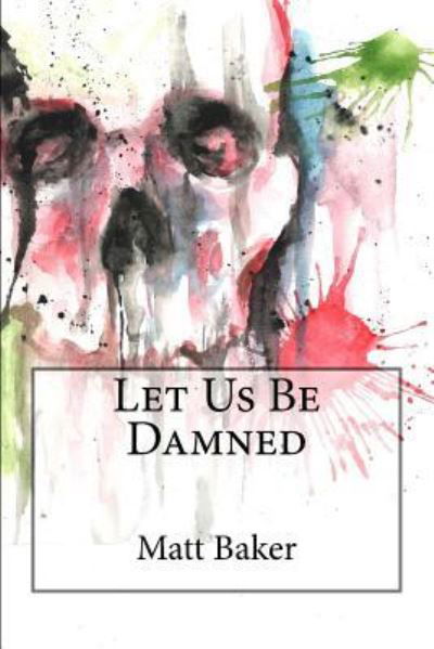 Let Us Be Damned - Matt Baker - Książki - Createspace Independent Publishing Platf - 9781544926162 - 26 marca 2017