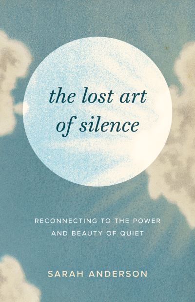 Cover for Sarah Anderson · The Lost Art of Silence: Reconnecting to the Power and Beauty of Quiet (Paperback Book) (2023)