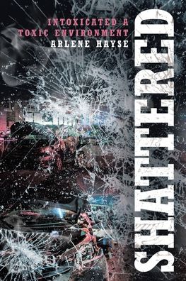 Cover for Arlene Hayse · Shattered: Intoxicated A Toxic Environment (Paperback Book) (2020)