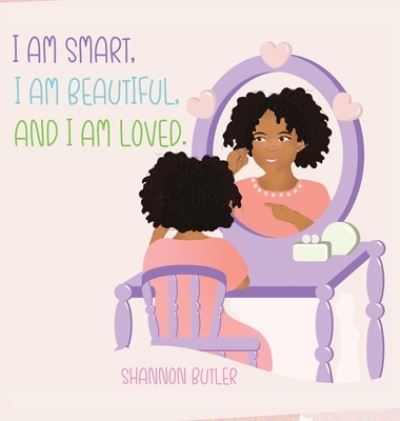 Shannon Butler · I Am Smart, I Am Beautiful, And I Am Loved (Hardcover Book) (2020)