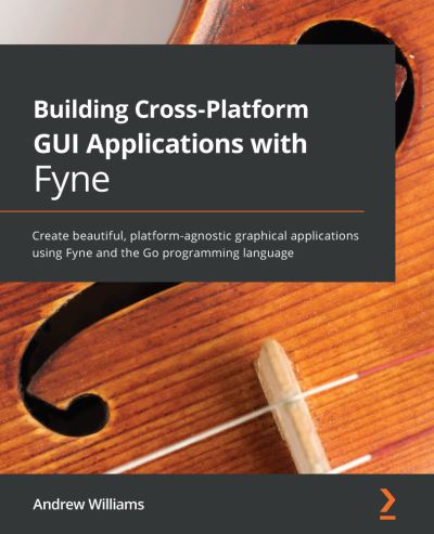 Cover for Andrew Williams · Building Cross-Platform GUI Applications with Fyne: Create beautiful, platform-agnostic graphical applications using Fyne and the Go programming language (Paperback Book) (2021)