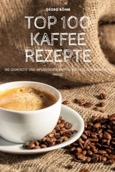 Cover for Georg Bohm · Top 100 Kaffee Rezepte (Paperback Book) (2022)