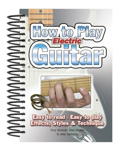 How To Play Electric Guitar: Easy to Read, Easy to Play; Effects, Styles & Technique - Easy-to-Use - Jake Jackson - Bøger - Flame Tree Publishing - 9781847867162 - 1. marts 2011