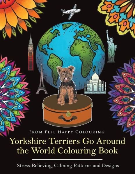 Cover for Feel Happy Colouring · Yorkshire Terriers Go Around the World Colouring Book: Yorkies Coloring Book - Perfect Yorkies Gifts Idea for Adults &amp; Kids 10+ - Yorkshire Terriers Go Around the World (Taschenbuch) (2017)