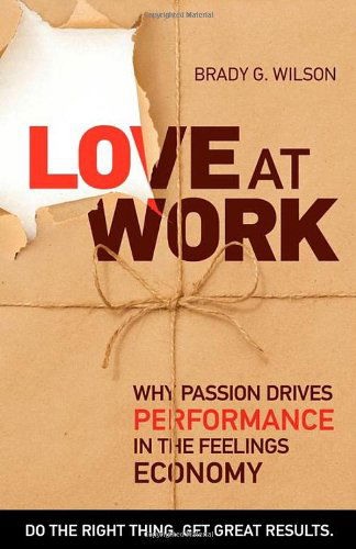 Love at Work: Why Passion Drives Performance in the Feelings Economy - Brady G. Wilson - Books - BPS Books - 9781926645162 - May 21, 2010