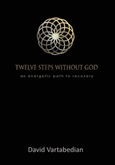 Cover for David Vartabedian · Twelve Steps Without God: An Energetic Path to Recovery (Hardcover Book) (2020)