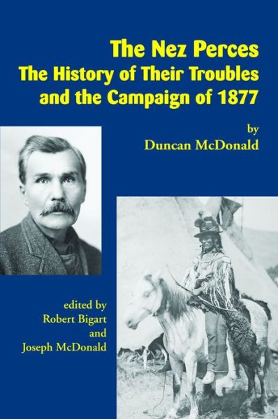 The Nez Perces: The History of Their Troubles and the Campaign of 1877 - Duncan McDonald - Boeken - Salish Kootenai College - 9781934594162 - 31 maart 2016