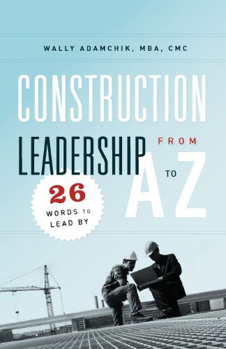 Construction Leadership from a to Z: 26 Words to Lead by - Wally Adamchik - Books - Live Oak Book Company - 9781936909162 - October 26, 2011