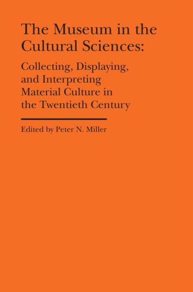The Museum in the Cultural Sciences - Collecting, Displaying, and Interpreting Material Culture in the Twentieth Century - Cultural Histories of the Material World - Peter N. Miller - Books - Bard Graduate Center, Exhibitions Depart - 9781941792162 - August 18, 2021