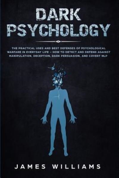 Cover for James W Williams · Dark Psychology: The Practical Uses and Best Defenses of Psychological Warfare in Everyday Life - How to Detect and Defend Against Manipulation, Deception, Dark Persuasion, and Covert NLP (Paperback Book) (2019)
