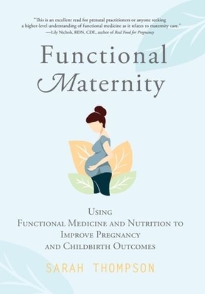Cover for Sarah Thompson · Functional Maternity: Using Functional Medicine and Nutrition to Improve Pregnancy and Childbirth Outcomes (Gebundenes Buch) (2021)