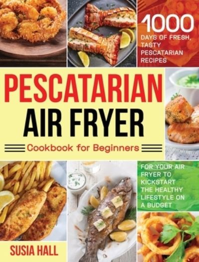 Cover for Susia Hall · Pescatarian Air Fryer Cookbook for Beginners (Hardcover Book) (2021)