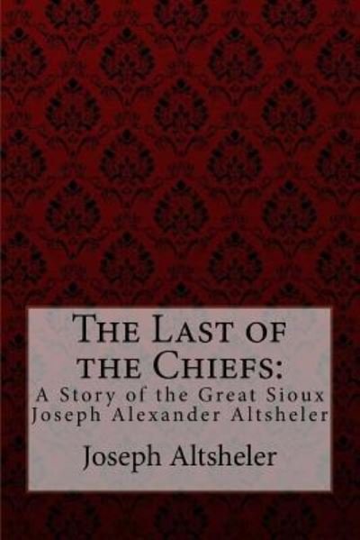 The Last of the Chiefs - Joseph Alexander Altsheler - Books - Createspace Independent Publishing Platf - 9781974334162 - August 7, 2017