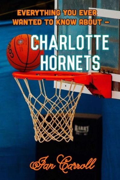 Cover for Ian Carroll · Everything You Ever Wanted to Know About Charlotte Hornets (Paperback Book) (2017)