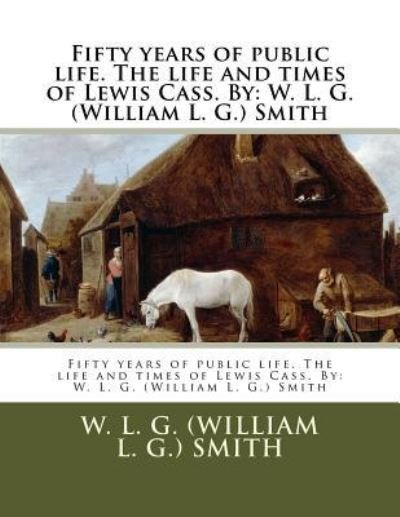 Cover for W L G Smith · Fifty years of public life. The life and times of Lewis Cass. By (Paperback Bog) (2017)