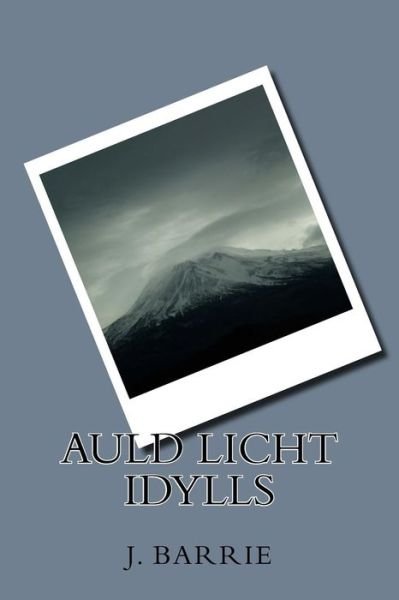 Auld Licht Idylls - James Matthew Barrie - Livros - Createspace Independent Publishing Platf - 9781986508162 - 16 de março de 2018