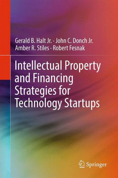 Cover for Halt, Jr., Gerald B. · Intellectual Property and Financing Strategies for Technology Startups (Hardcover Book) [1st ed. 2017 edition] (2016)