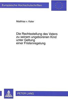 Cover for Von Kaler Zu Lanzenheim Matthias Von Kaler Zu Lanzenheim · Die Rechtsstellung des Vaters zu seinem ungeborenen Kind unter Geltung einer Fristenregelung (Paperback Book) (1996)