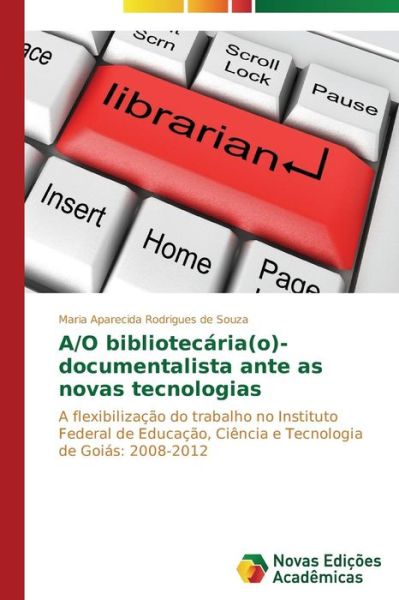 Cover for Maria Aparecida Rodrigues De Souza · A/o Bibliotecária (O)-documentalista Ante As Novas Tecnologias: a Flexibilização Do Trabalho No Instituto Federal De Educação, Ciência E Tecnologia De Goiás: 2008-2012 (Paperback Book) [Portuguese edition] (2014)