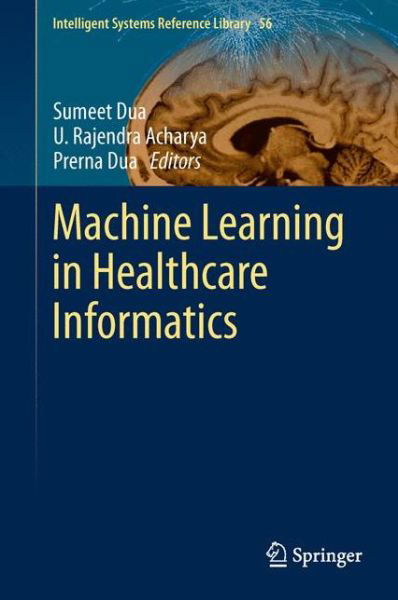 Cover for Sumeet Dua · Machine Learning in Healthcare Informatics - Intelligent Systems Reference Library (Gebundenes Buch) [2014 edition] (2013)