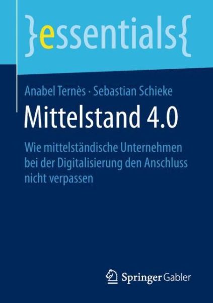 Cover for Anabel Ternes · Mittelstand 4.0: Wie mittelstandische Unternehmen bei der Digitalisierung den Anschluss nicht verpassen - essentials (Pocketbok) [1. Aufl. 2018 edition] (2018)