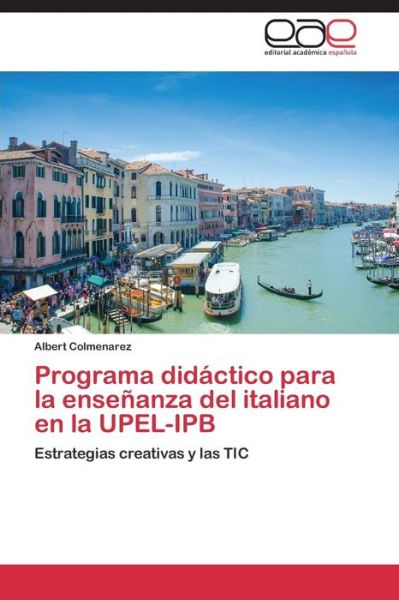 Cover for Albert Colmenarez · Programa Didáctico Para La Enseñanza Del Italiano en La Upel-ipb: Estrategias Creativas Y Las Tic (Paperback Book) [Spanish edition] (2014)