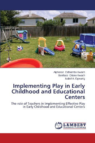 Cover for Isabel A. Ogwan'g · Implementing Play in Early Childhood and Educational Centers: the Role of Teachers in Implementing Effective Play in Early Childhood and Educational Centers (Paperback Bog) (2013)