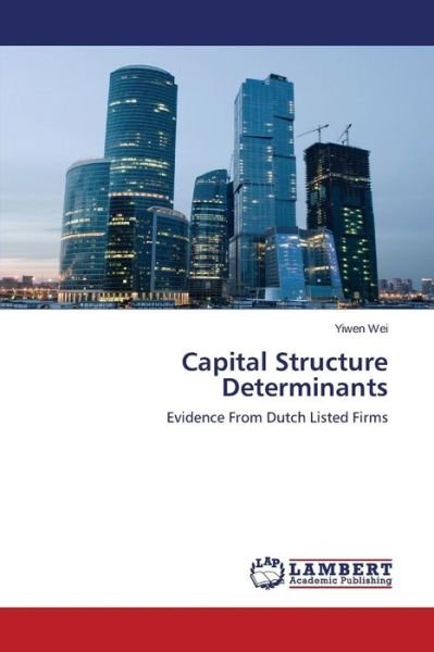 Cover for Yiwen Wei · Capital Structure Determinants: Evidence from Dutch Listed Firms (Pocketbok) (2014)