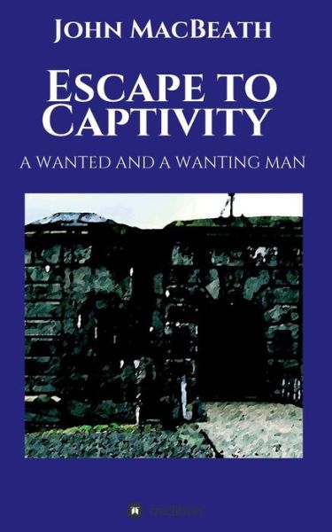 Cover for Macbeath, John (University of Cambridge UK) · Escape to Captivity A WANTED AND A WANTING MAN (Paperback Book) (2019)