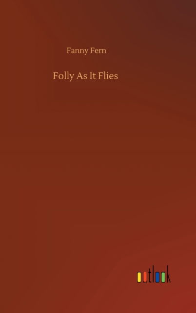 Folly As It Flies - Fanny Fern - Książki - Outlook Verlag - 9783752387162 - 3 sierpnia 2020