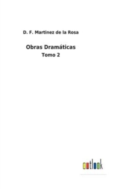 Obras Dramticas - D F Martinez de la Rosa - Boeken - Outlook Verlag - 9783752486162 - 2 februari 2022