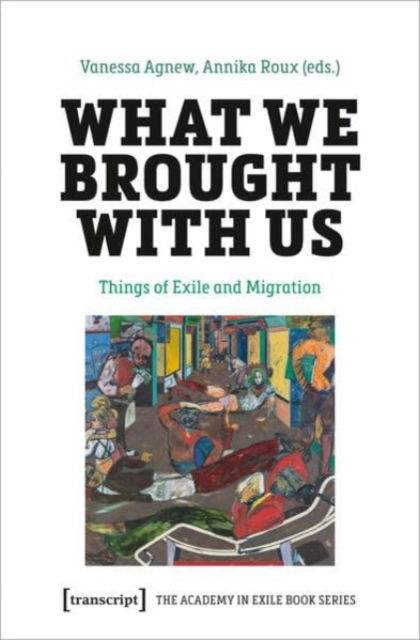 What We Brought with Us: Things of Exile and Migration - The Academy in Exile Book Series -  - Books - Transcript Verlag - 9783837671162 - September 27, 2024