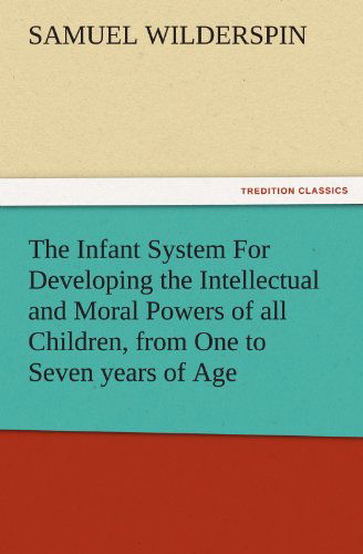 Cover for Samuel Wilderspin · The Infant System for Developing the Intellectual and Moral Powers of All Children, from One to Seven Years of Age (Tredition Classics) (Paperback Book) (2011)