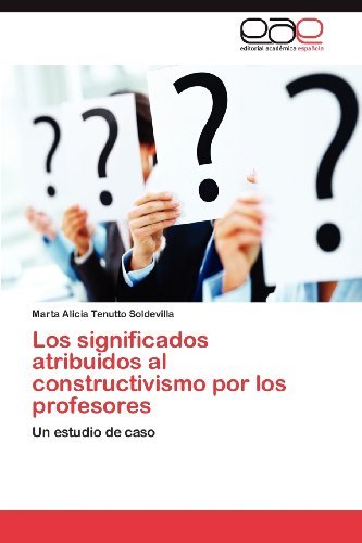 Cover for Marta Alicia Tenutto Soldevilla · Los Significados Atribuidos Al Constructivismo Por Los Profesores: Un Estudio De Caso (Paperback Bog) [Spanish edition] (2012)